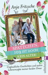 Title: »Spätzchen, 109 ist doch kein Alter«: Unglaubliche Geschichten und wahre Lebensrezepte meiner beiden Omas Heitere und bewegende Anekdoten aus dem Leben einer 108-jährigen und 103-Jährigen, Author: Anja Flieda Fritzsche