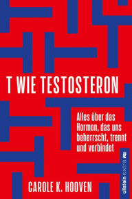 Title: T wie Testosteron: Alles über das Hormon, das uns beherrscht, trennt und verbindet Die neuesten wissenschaftlichen Erkenntnisse und wie wir sie uns zu Nutze machen können., Author: Carole K. Hooven