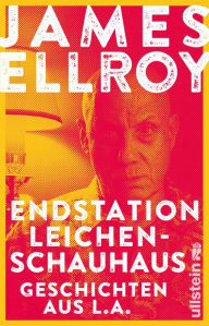 Title: Endstation Leichenschauhaus: Geschichten aus L.A. Reportagen, Autobiografisches und Kurzprosa vom Großmeister der Kriminalliteratur, Author: James Ellroy