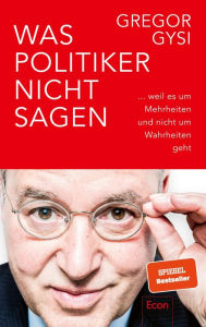 Title: Was Politiker nicht sagen: ... weil es um Mehrheiten und nicht um Wahrheiten geht Ein anekdotenreicher Blick hinter die Kulissen des Politikbetriebs, Author: Gregor Gysi