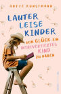 Lauter leise Kinder: Vom Glück, ein introvertiertes Kind zu haben Für Eltern von schüchternen, hochsensiblen oder introvertierten Kindern