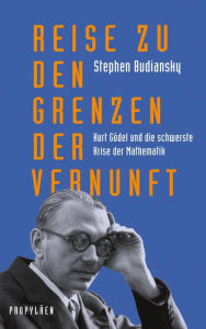 Title: Reise zu den Grenzen der Vernunft: Kurt Gödel und die schwerste Krise der Mathematik Die Biografie eines der größten Denker des 20. Jahrhunderts, Author: Stephen Budiansky