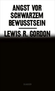 Title: Angst vor Schwarzem Bewusstsein: Ein neues und wichtiges Nachdenken über Anti-Schwarzen Rassismus, Author: Lewis R. Gordon