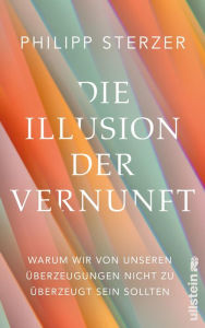 Title: Die Illusion der Vernunft: Warum wir von unseren Überzeugungen nicht zu überzeugt sein sollten Neuestes aus Hirnforschung und Psychologie, Author: Philipp Sterzer