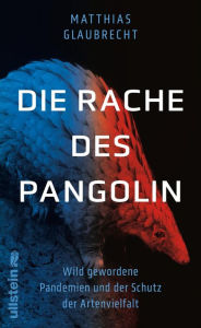 Title: Die Rache des Pangolin: Wild gewordene Pandemien und der Schutz der Artenvielfalt Warum wir den Krieg gegen die Natur sofort beenden müssen, Author: Matthias Glaubrecht