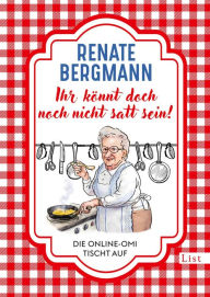 Title: Ihr könnt doch noch nicht satt sein!: Die Online-Omi tischt auf Die besten Rezepte der Bestseller-Omi, Author: Renate Bergmann