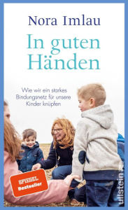 Title: In guten Händen: Kita, Schule, Großeltern - wie wir ein starkes Bindungsnetz für unsere Kinder knüpfen können Bestsellerautorin Nora Imlau über ein Thema, das alle Eltern beschäftigt, Author: Nora Imlau