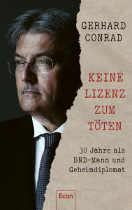 Title: Keine Lizenz zum Töten: 30 Jahre als BND-Mann und Geheimdiplomat Geheimverhandlungen mit Hamas und Hisbollah und exklusive Einblicke in die Welt der Geheimdienste, Author: Gerhard Conrad