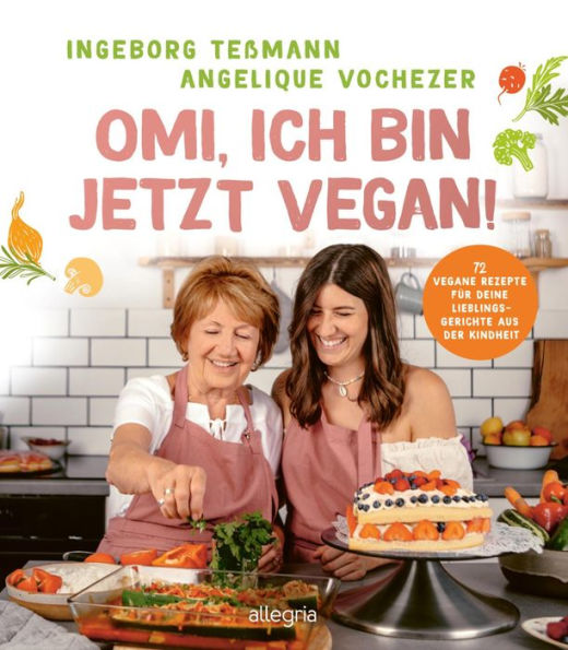 Omi, ich bin jetzt vegan!: 72 vegane Rezepte für deine Lieblingsgerichte aus der Kindheit Das vegane Kochbuch für die ganze Familie