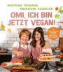 Omi, ich bin jetzt vegan!: 72 vegane Rezepte für deine Lieblingsgerichte aus der Kindheit Das vegane Kochbuch für die ganze Familie