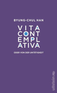 Title: Vita contemplativa: oder von der Untätigkeit Eine Kritik an unserer Leistungsgesellschaft, Author: Byung-Chul Han
