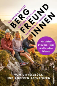 Title: Bergfreundinnen: Vom Gipfelglück und anderen Abenteuern Von den Macherinnen des beliebten Podcast, Author: Antonia Schlosser