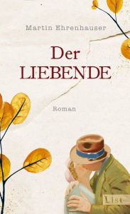 Title: Der Liebende: Roman Ein Liebesroman und ein Umarmungsbuch, das die Fürsorge für andere feiert, Author: Martin Ehrenhauser