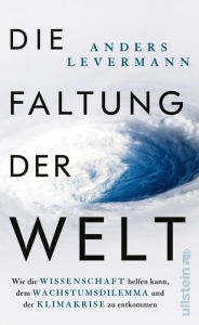 Title: Die Faltung der Welt: Wie die Wissenschaft helfen kann, dem Wachstumsdilemma und der Klimakrise zu entkommen Der international renommierte Klimaforscher zeigt konkrete Perspektiven auf, Author: Anders Levermann