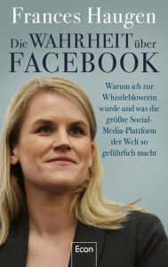 Title: Die Wahrheit über Facebook: Warum ich zur Whistleblowerin wurde und was die größte Social-Media-Plattform der Welt so gefährlich macht Der Insiderbericht einer mutigen Frau, Author: Frances Haugen
