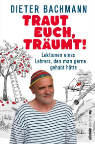 Title: Traut euch, träumt!: Lektionen eines Lehrers, den man gerne gehabt hätte 