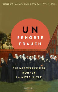 Title: Unerhörte Frauen: Die Netzwerke der Nonnen im Mittelalter Ein faszinierender Einblick in das Leben im Frauenkloster, Author: Henrike Lähnemann