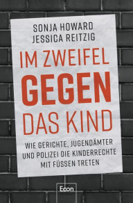 Title: Im Zweifel gegen das Kind: Wie Gerichte, Jugendämter und Polizei die Kinderrechte mit Füßen treten Streit ums Sorgerecht. Von Umplatzierung bis Heimunterbringung: Was Trennungs-Kinder erleiden, Author: Sonja Howard