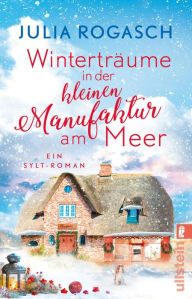 Title: Winterträume in der kleinen Manufaktur am Meer: Ein Sylt-Roman Kurzurlaub auf dem winterlichen Sylt - ein Wohlfühl-Roman für alle, die sich auf Weihnachten freuen, Author: Julia Rogasch