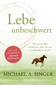 Title: Lebe unbeschwert: Wie wir die Welt akzeptieren, ohne uns von ihr abhängig zu machen Das neue Buch des Bestsellerautors von 