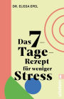 Das 7-Tage-Rezept für weniger Stress: In nur einer Woche zu mehr Gelassenheit und Ruhe