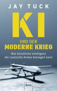 Title: KI und der moderne Krieg: Wie künstliche Intelligenz die russische Armee besiegen kann Krieg in der Ukraine: Drohnen und intelligente Waffensysteme als militärische Einsatzmittel, Author: Jay Tuck