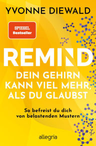 Title: REMIND Dein Gehirn kann viel mehr, als du glaubst: So befreist du dich von belastenden Mustern Die Bedienungsanleitung fürs Gehirn löst deine emotionalen und mentalen Probleme, Author: Yvonne Diewald