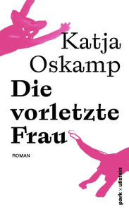 Title: Die vorletzte Frau: Roman Der neue Roman der Bestsellerautorin von »Marzahn, mon amour«, Author: Katja Oskamp