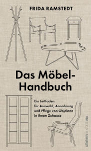 Title: Das Möbel-Handbuch: Ein Leitfaden für Auswahl, Anordnung und Pflege von Objekten in Ihrem Zuhause Das Handbuch der international erfolgreichen Innendesignerin, das verrät, wie jeder seine Möbel für jeden Haushalt findet., Author: Frida Ramstedt