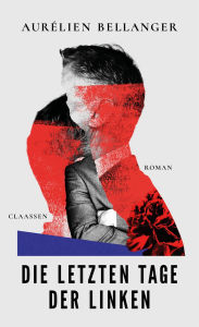 Title: Die letzten Tage der Linken: Roman Ein politischer Roman über die Krise linker Politik und den Aufstieg des Populismus, Author: Aurélien Bellanger