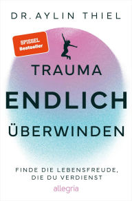 Title: Trauma ENDLICH überwinden: Finde die Lebensfreude, die du verdienst Schritt für Schritt zur eigenen Heilung, Author: Aylin Thiel