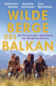 Title: Wilde Berge des Balkan: Ein Fernwander-Abenteuer der Bergfreundinnen bekannt aus dem Podcast und der ARD-Mediathek, Author: Antonia Schlosser