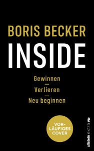 Title: Inside: Gewinnen - Verlieren - Neu beginnen Das neue Buch von Deutschlands Sport-Ikone, Author: Boris Becker