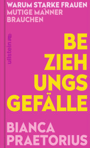 Title: Beziehungsgefälle: Warum starke Frauen mutige Männer brauchen Schluss mit der Female Success Penalty, Author: Bianca Praetorius