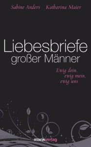 Title: Liebesbriefe großer Männer: ewig dein, ewig mein, ewig uns, Author: Sabine Anders