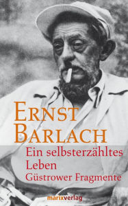 Title: Ein selbsterzähltes Leben: Güstrower Fragmente, Author: Ernst Barlach