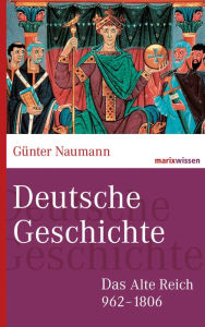 Title: Deutsche Geschichte: Das Alte Reich 962-1806, Author: Günter Naumann