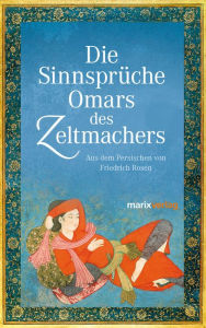 Title: Die Sinnsprüche Omar des Zeltmachers: Aus dem Persischen von Friedrich Rosen, Author: Omar Khajjam