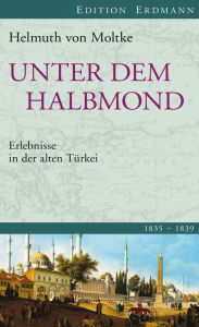 Title: Unter dem Halbmond: Erlebnisse in der alten Türkei 1835-1839., Author: Helmuth von Moltke