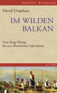 Title: Im wilden Balkan: Vom Berg Olymp bis zur albanischen Adriaküste um 1830., Author: David Urquhart