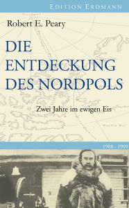 Title: Die Entdeckung des Nordpols: Zwei Jahre im ewigen Eis 1908-1909, Author: Robert E. Peary