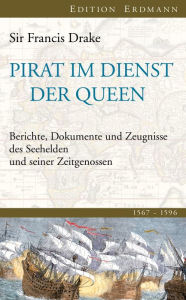 Title: Pirat im Dienst der Queen: Berichte, Dokumente und Zeugnisse des Seehelden und seiner Zeitgenossen 1567-1596, Author: Frances Drake