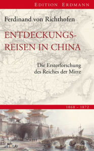 Title: Entdeckungsreisen in China: Die Ersterforschung des Reiches der Mitte 1868-1872, Author: Ferdinand von Richthofen