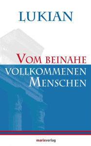 Title: Vom beinahe vollkommenen Menschen: Übersetzt von August Pauly. Ausgewählt, behutsam überarbeitet und mit erklärenden Anmerkungen versehen von Lenelotte Möller., Author: Lukian