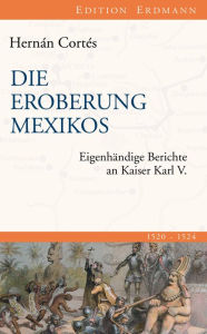 Title: Die Eroberung Mexikos: Eigenhändige Berichte an Kaiser Karl V., Author: Hernán Cortés