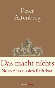 Title: Das macht nichts: Neues Altes aus dem Kaffeehaus, Author: Peter Altenberg