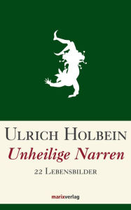 Title: Unheilige Narren: 22 Lebensbilder, Author: Ulrich Holbein