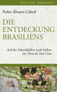 Title: Die Entdeckung Brasiliens: Auf der Atlantikfahrt nach Indien zur Terra da Vera Cruz, Author: Pedro Álvares Cabral