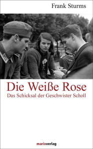 Title: Die Weiße Rose: Das Schicksal der Geschwister Scholl, Author: Frank Sturms