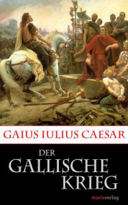 Title: Der Gallische Krieg: Caesars Eroberung Galliens., Author: Gaius Iulius Caesar
